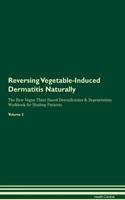 Reversing Vegetable-Induced Dermatitis: Naturally The Raw Vegan Plant-Based Detoxification & Regeneration Workbook for Healing Patients. Volume 2