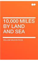 10,000 Miles by Land and Sea