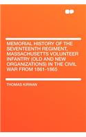 Memorial History of the Seventeenth Regiment, Massachusetts Volunteer Infantry (Old and New Organizations) in the Civil War from 1861-1865