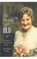 Just Because I Am Old - A Practical and Theological Guide to Caring