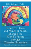 Reflective Hearts and Minds at Work: Shaping the World's Future through Christian Education: Reflective Devotional Journal for Educators