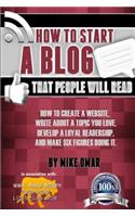 How to Start a Blog that People Will Read: How to create a website, write about a topic you love, develop a loyal readership, and make six figures doing it.