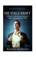 Introvertiert - Die Stille Kraft: Wie Du ALS Introvertierter in Einer Extrovertierten Welt Erfolgreich Bist