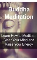 Buddha Meditation: Learn How to Meditate, Clear Your Mind and Raise Your Energy: Buddha, Buddhism, Buddhism Book, Buddhism Guide, Buddhism Info(English)