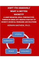 Don't You Seriously Want A Better Society? A Light-Hearted, Bold, Constructive,