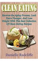 Clean Eating Recipes: Reverse the Aging Process, Look Years Younger, and Lose Weight With This Best Collections of Clean Eating Recipes