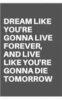 Dream Like You're Gonna Live Forever, and Live Like You're Gonna Die Tomorrow: Motivational Quote Notebook/Journal For 120 Pages of 6'x9' Lined