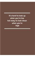 It's hard to look up when you're low, but easy to look down when you're high: Lined Notebook