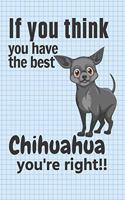 If you think you have the best Chihuahua you're right!!: For Chihuahua Dog Fans