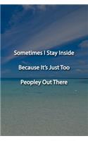 Sometimes I Stay Inside Because It's Just Too Peopley Out There Notebook