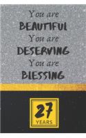 27th Birthday Journal: You are Beautiful You are Deserving You are Blessing - Pretty 27th Birthday Gift For Women/Girl - Impactful 27 Years Old Wishes: Lined Journal/Noteb