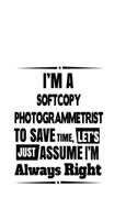 I'm A Softcopy Photogrammetrist To Save Time, Let's Assume That I'm Always Right: Unique Softcopy Photogrammetrist Notebook, Journal Gift, Diary, Doodle Gift or Notebook - 6 x 9 Compact Size- 109 Blank Lined Pages