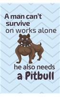 A man can't survive on works alone he also needs a Pitbull: For Pitbull Dog Fans