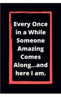 Every Once in a While Someone Amazing Comes Along...and here I am.: Lined Notebook 6 x 9 /Appreciation Gifts for Coworker, Employee / Funny Office Journals For write In & And Note