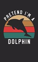 Dolphin Notebook - Pretend I'm A Dolphin Journal - Dolphin Gift for Animal Lovers - Dolphin Diary