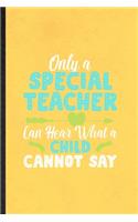 Only a Special Teacher Can Hear What a Child Cannot Say: Funny Special Education Lined Notebook/ Blank Journal For Sped Teacher Educator, Inspirational Saying Unique Special Birthday Gift Idea Classic 6x9 