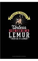 Always Be Yourself Unless You Can Be A Lemur Then Be A Lemur