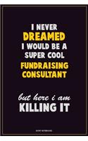 I Never Dreamed I would Be A Super Cool Fundraising Consultant But Here I Am Killing It: Career Motivational Quotes 6x9 120 Pages Blank Lined Notebook Journal