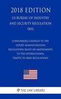 Conforming Changes to the Export Administration Regulations Based on Amendments to the International Traffic in Arms Regulations (Us Bureau of Industry and Security Regulation) (Bis) (2018 Edition)