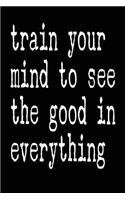 Train Your Mind To See the Good In Everything: Blank Lined Journal - Journals for Mindfulness, 6x9 Creative Thoughts Diary