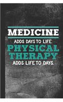 Medicine Adds Days to Life. Physical Therapy Adds Life to Days.