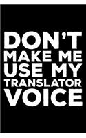 Don't Make Me Use My Translator Voice: 6x9 Notebook, Ruled, Funny Writing Notebook, Journal for Work, Daily Diary, Planner, Organizer for Translators, Language