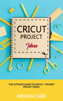 Cricut Project Ideas: The Ultimate Guide To Cricut + The Best Project Ideas(1 Cricut)
