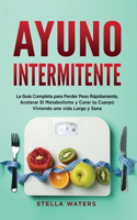 Ayuno Intermitente: La Guía Completa para Perder Peso Rápidamente, Acelerar El Metabolismo y Curar tu Cuerpo Viviendo una vida Larga y Sana + Plan de Alimentación con R