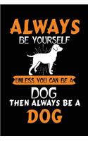 Always Be Yourself Unless You Can Be A Dog Then Always Be A Dog