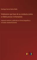 Vindicacion que hace de su conducta contra un libelo procaz é infamatorio