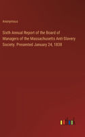 Sixth Annual Report of the Board of Managers of the Massachusetts Anti-Slavery Society. Presented January 24, 1838