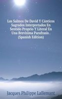 Los Salmos De David Y Canticos Sagrados Interpretados En Sentido Proprio Y Literal En Una Brevisima Parafrasis . (Spanish Edition)