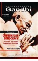 Rediscovering Gandhi (Volume : 4 Concensual Democracy : Gandhi on State Power and Politics)