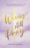 Wives Still Pray: What to Do When God Told You Divorce is Not the Answer