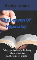 Leaven Of Hypocrisy: What exactly does the Bible say about hypocrisy? And how can we avoid it?