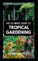 Ultimate Guide to Tropical Gardening