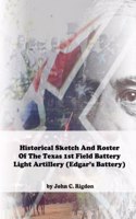 Historical Sketch And Roster Of The Texas 1st Field Battery Light Artillery (Edgar's Battery): (Texas Regimental History)
