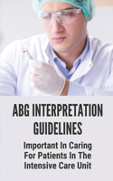 ABG Interpretation Guidelines: Important In Caring For Patients In The Intensive Care Unit: Interpreting Arterial Blood Gases Made Easy