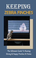 Keeping Zebra Finches: The Ultimate Guide To Raising Strong & Happy Finches At Home: Guide To Cleaning The Bird`S House