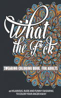 What the F*ck Swearing Coloring Book for Adults: 49 Hilarious, Rude and Funny Swearing to color your anger away - Sweary color Fun - Stress Relief and Relaxation for Women