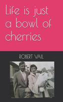 Life is just a bowl of cherries