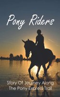 Pony Riders: Story Of Journey Along The Pony Express Trail: Old Pony Express Trail