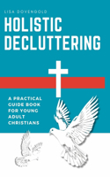 Holistic Decluttering - A Practical Guide Book For Young Adult Christians