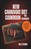 New Carnivore Diet Cookbook For Beginners: A Complete Guide to 28 Day Meal Plans and Recipes for Weight Loss, Health, and Healing