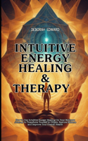 Intuitive Energy Healing & Therapy: How to Use Intuitive Energy Healing On Your Wellness Journey to Transform Yourself & Others, Restore Balance and Improve Your Overall Health