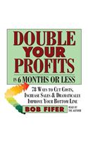 Double Your Profits: In Six Months or Less