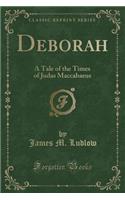 Deborah: A Tale of the Times of Judas Maccabaeus (Classic Reprint)