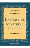 La Prise de Montrï¿½al: Roman Canadien Inï¿½dit (Classic Reprint)