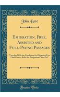 Emigration, Free, Assisted and Full-Paying Passages: Together With the Conditions for Obtaining Free Land Grants, Rules for Emigration Clubs, &C (Classic Reprint)