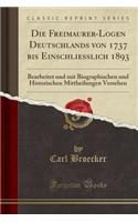 Die Freimaurer-Logen Deutschlands Von 1737 Bis Einschliesslich 1893: Bearbeitet Und Mit Biographischen Und Historischen Mittheilungen Versehen (Classic Reprint)